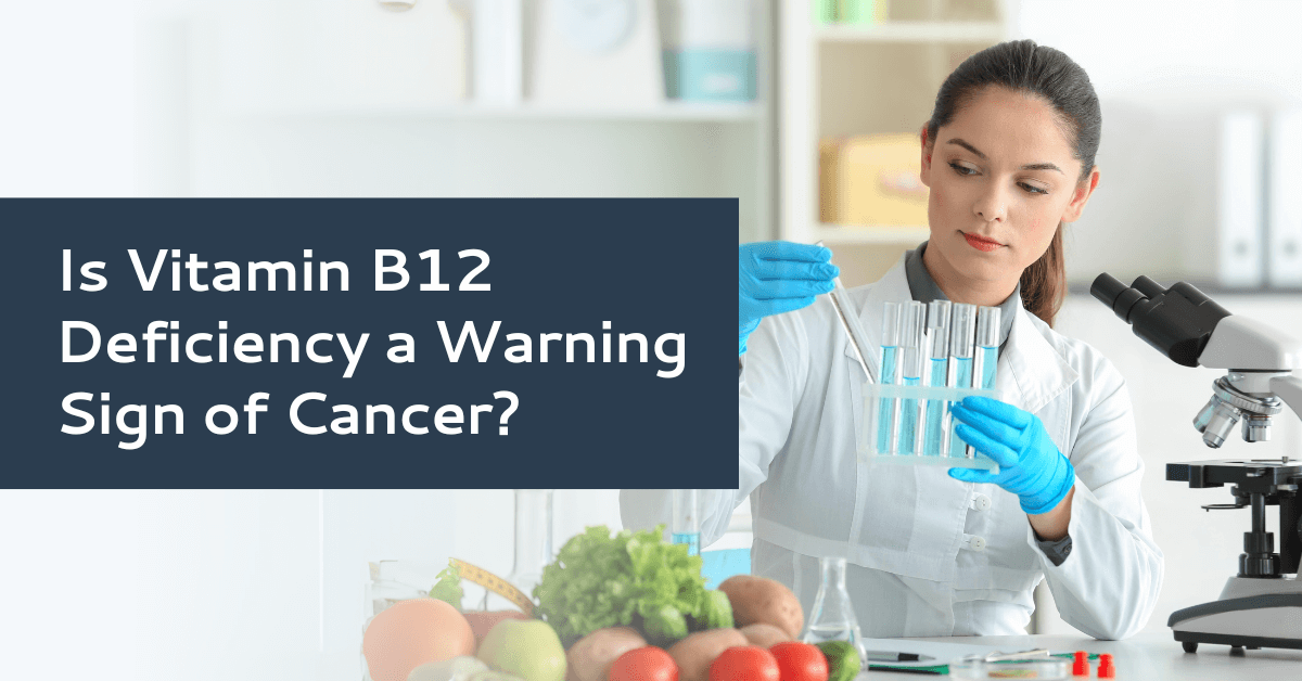 Can Vitamin B12 Deficiency Be a Sign of Cancer? – Calmour